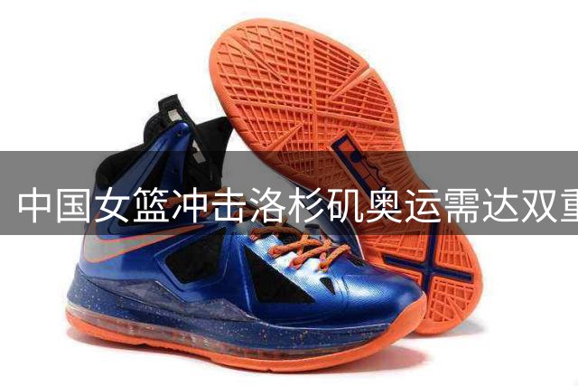 中国女篮冲击洛杉矶奥运需达双重要求