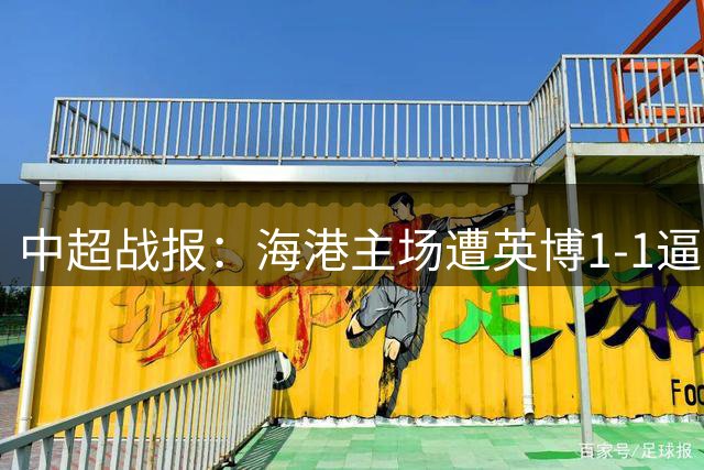 中超战报：海港主场遭英博1-1逼平 德尔加多替补席染红