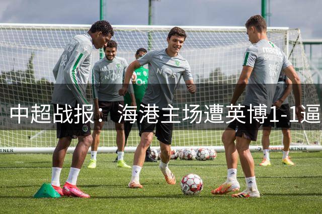 中超战报：海港主场遭英博1-1逼平 德尔加多替补席染红