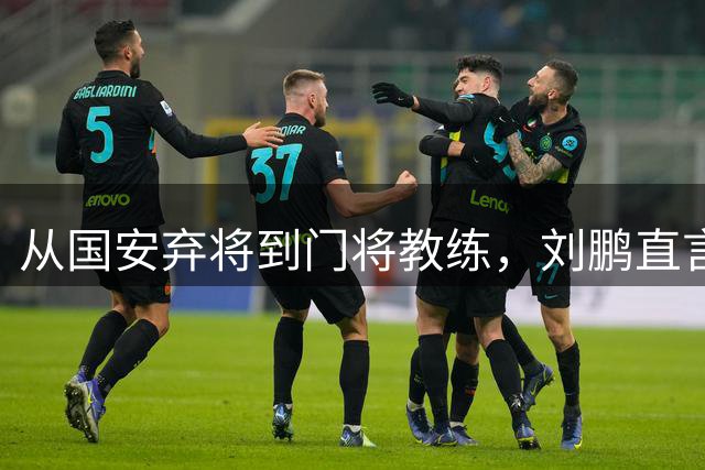 从国安弃将到门将教练，刘鹏直言李金羽是他职业生涯最重要的人