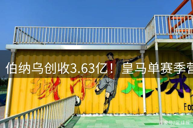 伯纳乌创收3.63亿！皇马单赛季营收12.21亿 财力冠绝全球