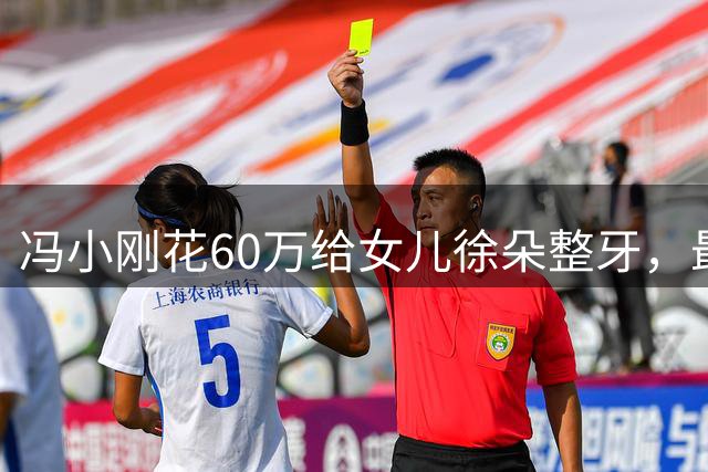 冯小刚花60万给女儿徐朵整牙，最后扔下一句：骨相不行，别演戏了