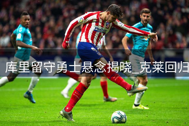 库里留守勇士悬念揭晓 克莱回归可能性引热议 球队补强瞄准老将