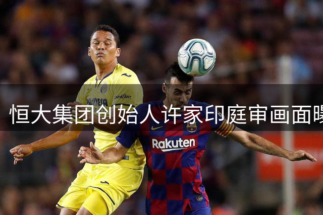 恒大集团创始人许家印庭审画面曝光 满头白发显憔悴