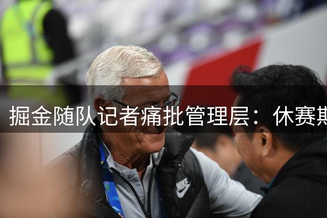 掘金随队记者痛批管理层：休赛期操作从勉强及格跌至不及格
