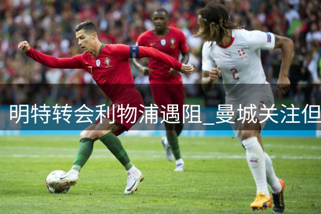 明特转会利物浦遇阻 曼城关注但未行动