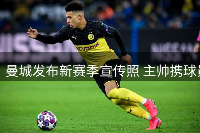 曼城发布新赛季宣传照 主帅携球员亮相主场