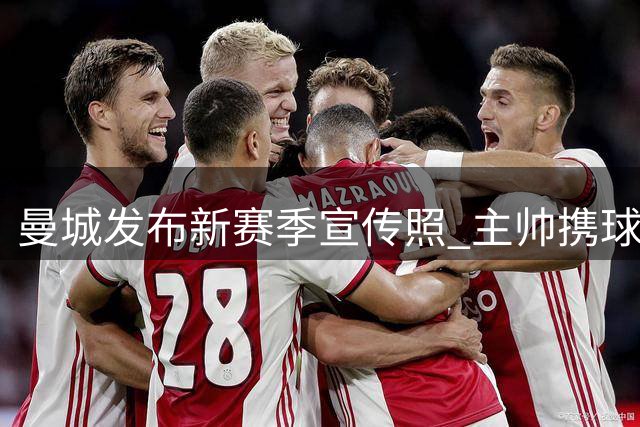 曼城发布新赛季宣传照 主帅携球员亮相主场