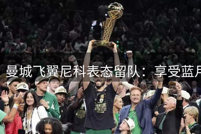 曼城飞翼尼科表态留队：享受蓝月激烈竞争 愿为每一次机会而战