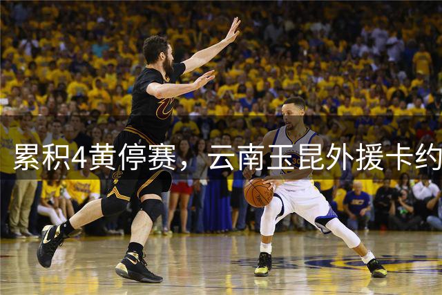 累积4黄停赛，云南玉昆外援卡约将缺席下轮客战浙江队的比赛