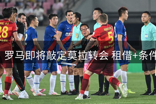 罗马即将敲定莫拉转会 租借+条件买断