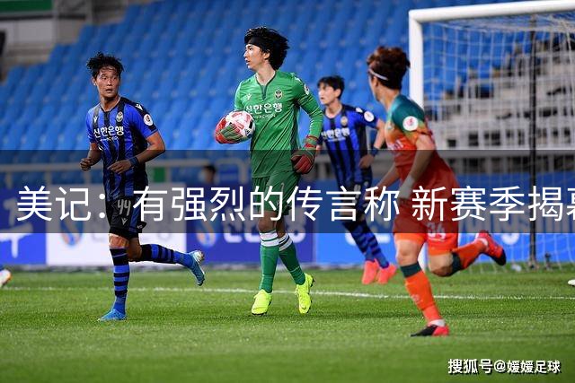 美记：有强烈的传言称 新赛季揭幕战为尼克斯主场对阵76人