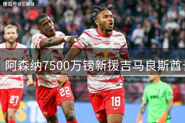 阿森纳7500万镑新援吉马良斯酋长球场首秀 签约四年引爆球迷期待