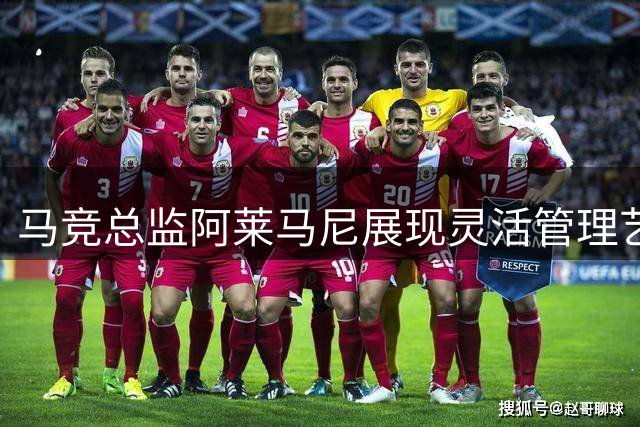 马竞总监阿莱马尼展现灵活管理艺术 转会谈判显功力